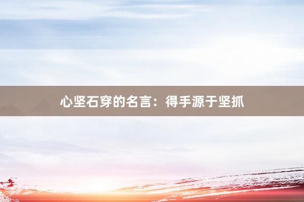 心坚石穿的名言：得手源于坚抓