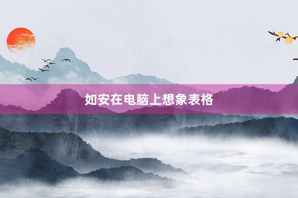 如安在电脑上想象表格