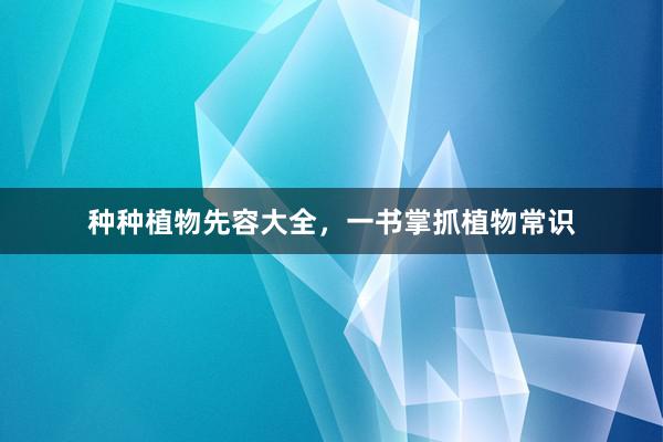 种种植物先容大全，一书掌抓植物常识